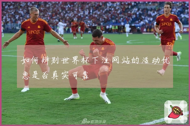 如何辨别世界杯下注网站的活动优惠是否真实可靠