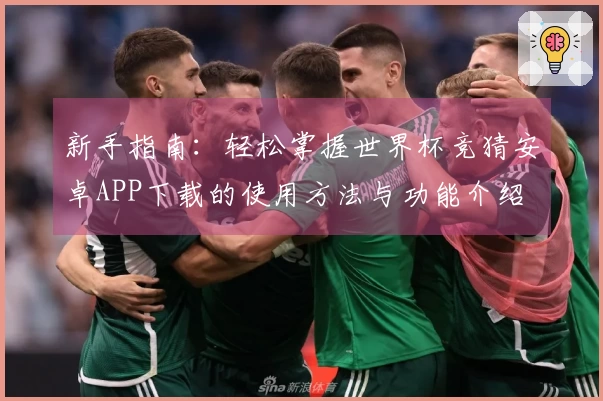 新手指南：轻松掌握世界杯竞猜安卓APP下载的使用方法与功能介绍