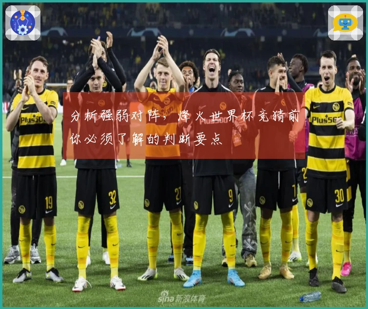 分析强弱对阵,烽火世界杯竞猜前你必须了解的判断要点
