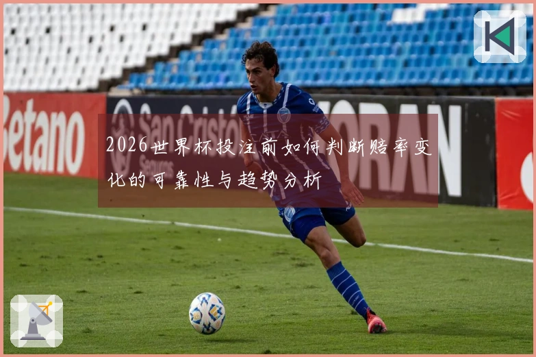 2026世界杯投注前如何判断赔率变化的可靠性与趋势分析
