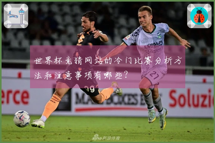 世界杯竞猜网站的冷门比赛分析方法和注意事项有哪些？