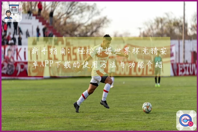 新手指南：轻松掌握世界杯竞猜安卓APP下载的使用方法与功能介绍