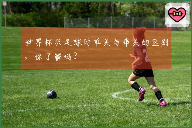 世界杯买足球时单关与串关的区别，你了解吗？