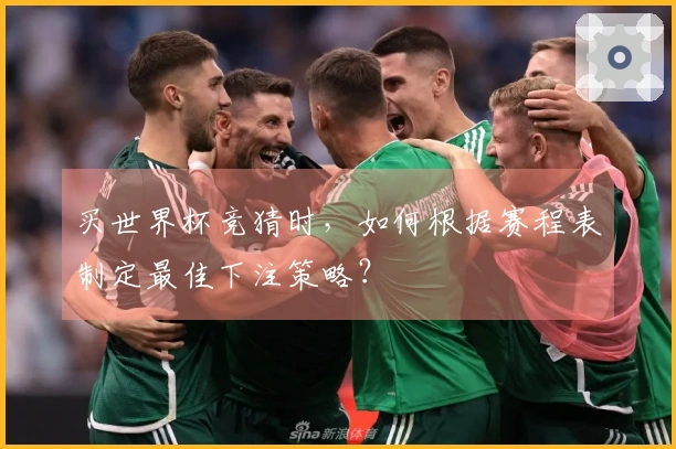 买世界杯竞猜时，如何根据赛程表制定最佳下注策略？