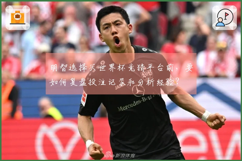 明智选择买世界杯竞猜平台前，要如何复盘投注记录和分析经验？
