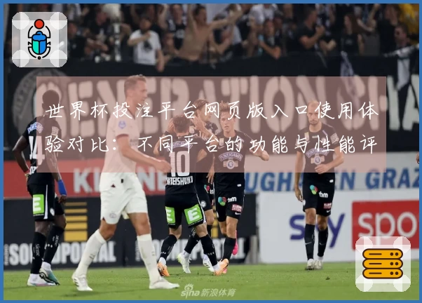 世界杯投注平台网页版入口使用体验对比：不同平台的功能与性能评测分析