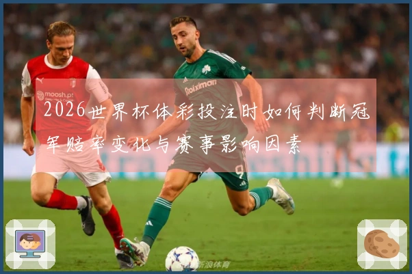 2026世界杯体彩投注时如何判断冠军赔率变化与赛事影响因素