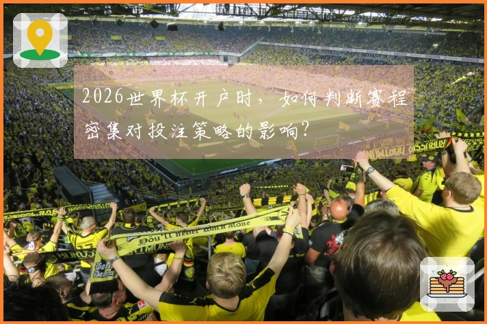 2026世界杯开户时，如何判断赛程密集对投注策略的影响？