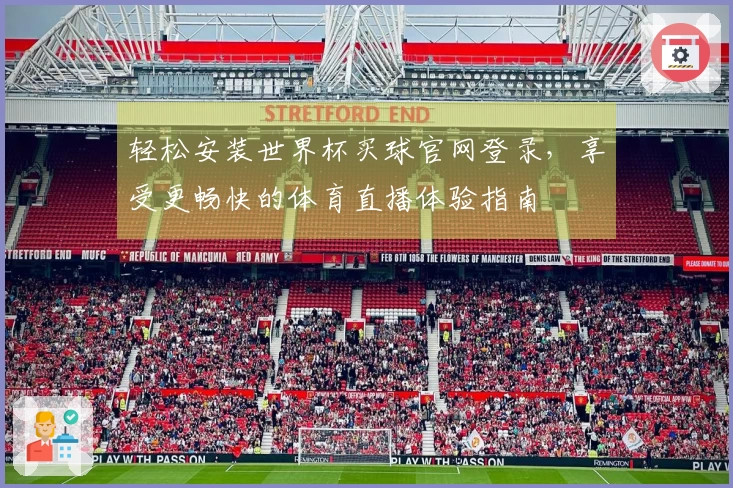 轻松安装世界杯买球官网登录，享受更畅快的体育直播体验指南