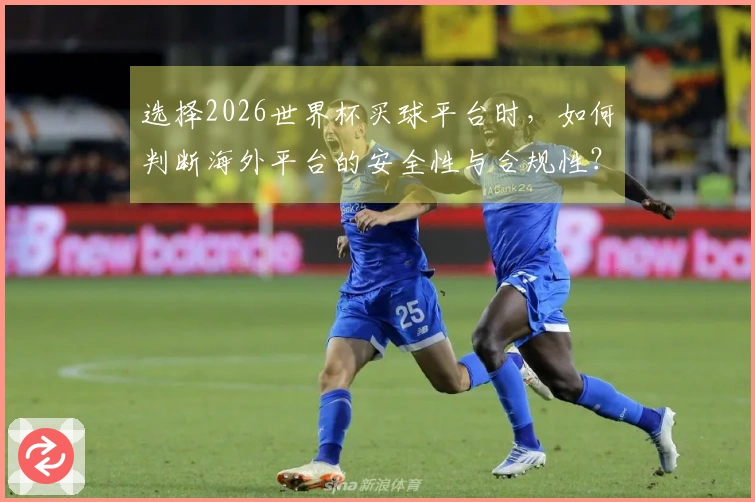选择2026世界杯买球平台时,如何判断海外平台的安全性与合规性?
