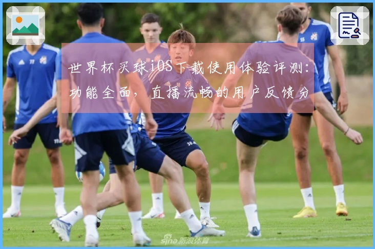 世界杯买球iOS下载使用体验评测：功能全面，直播流畅的用户反馈分享