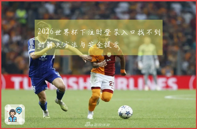 2026世界杯下注时登录入口找不到的解决方法与安全提示
