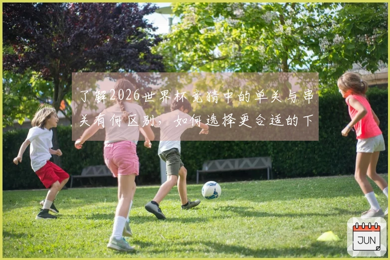 了解2026世界杯竞猜中的单关与串关有何区别，如何选择更合适的下注方式？