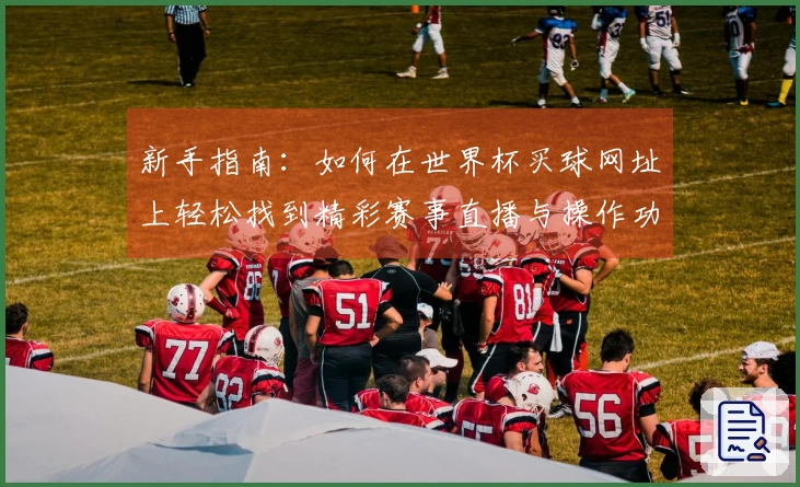 新手指南：如何在世界杯买球网址上轻松找到精彩赛事直播与操作功能