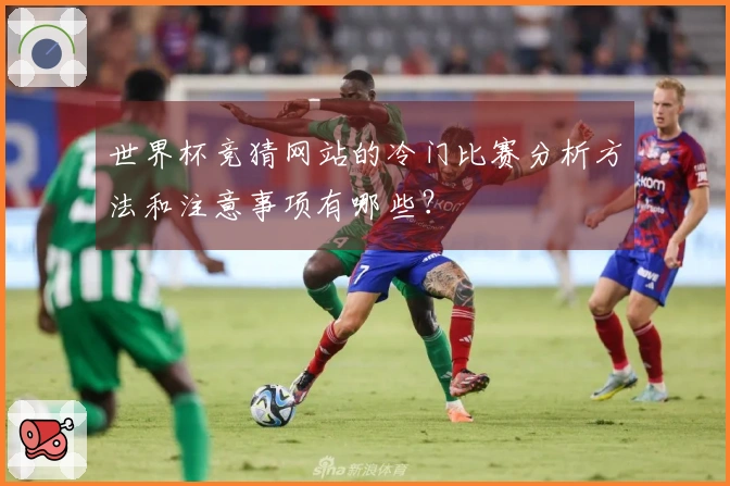 世界杯竞猜网站的冷门比赛分析方法和注意事项有哪些?