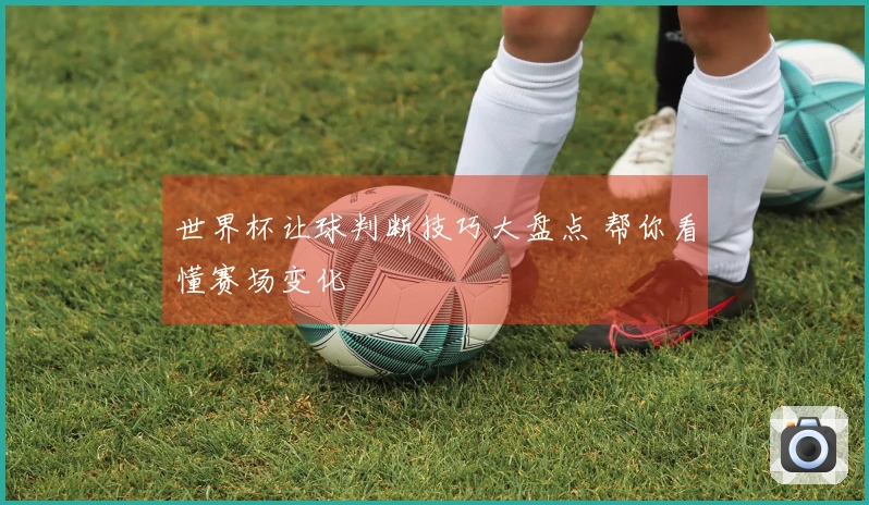世界杯让球判断技巧大盘点 帮你看懂赛场变化