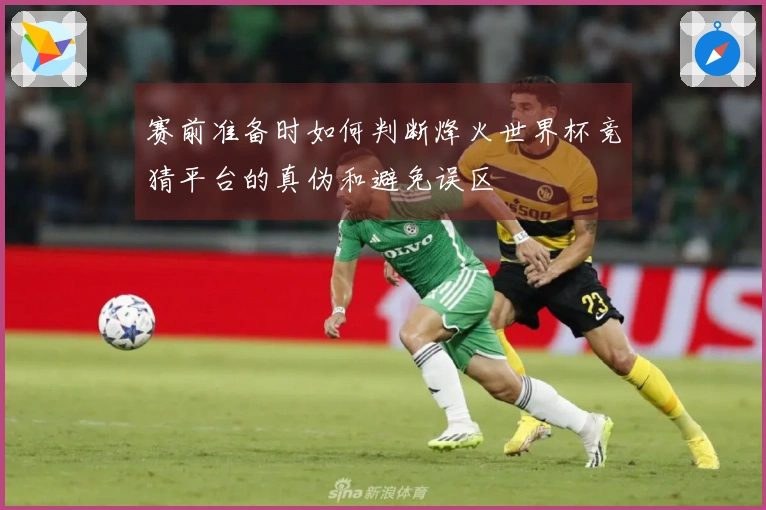 赛前准备时如何判断烽火世界杯竞猜平台的真伪和避免误区